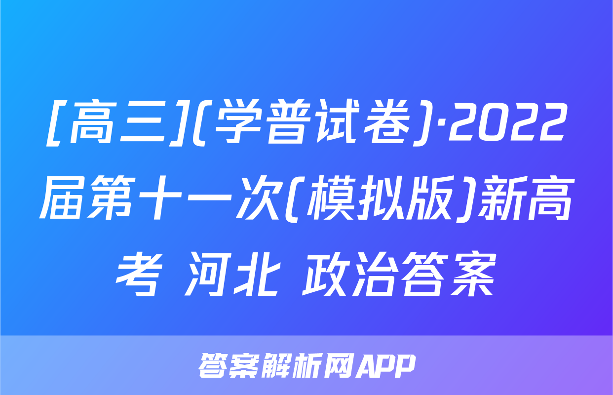 [高三](学普试卷)·2022届第十一次(模拟版)新高考 河北 政治答案