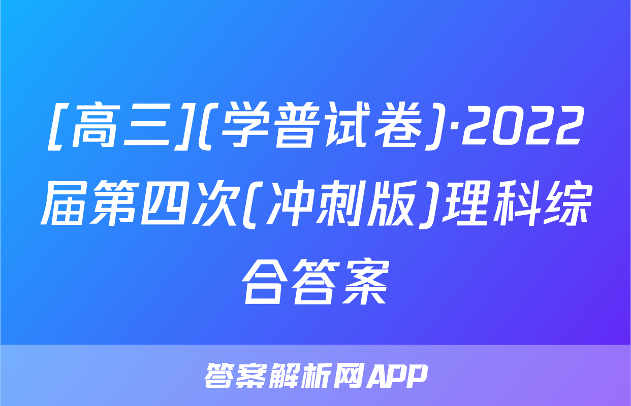 [高三](学普试卷)·2022届第四次(冲刺版)理科综合答案