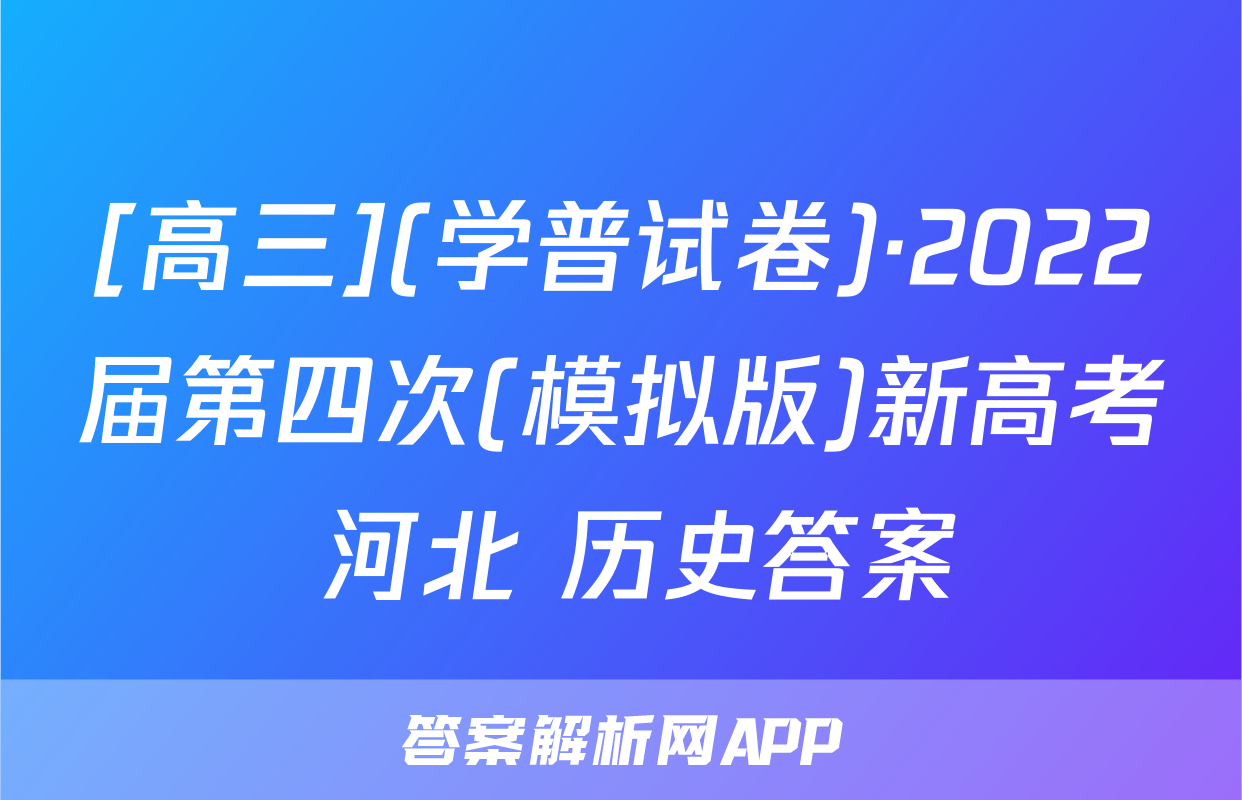 [高三](学普试卷)·2022届第四次(模拟版)新高考 河北 历史答案