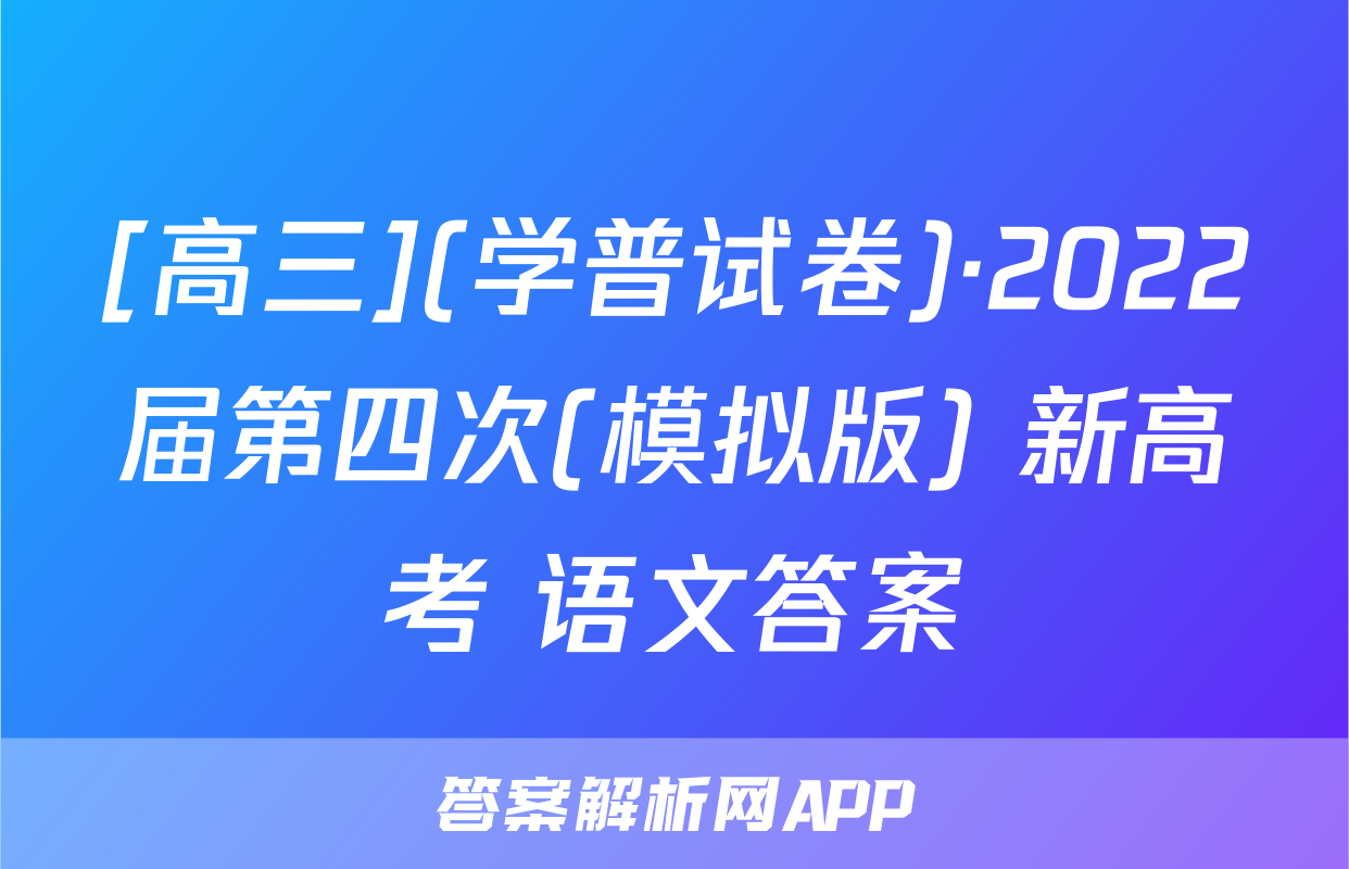 [高三](学普试卷)·2022届第四次(模拟版) 新高考 语文答案