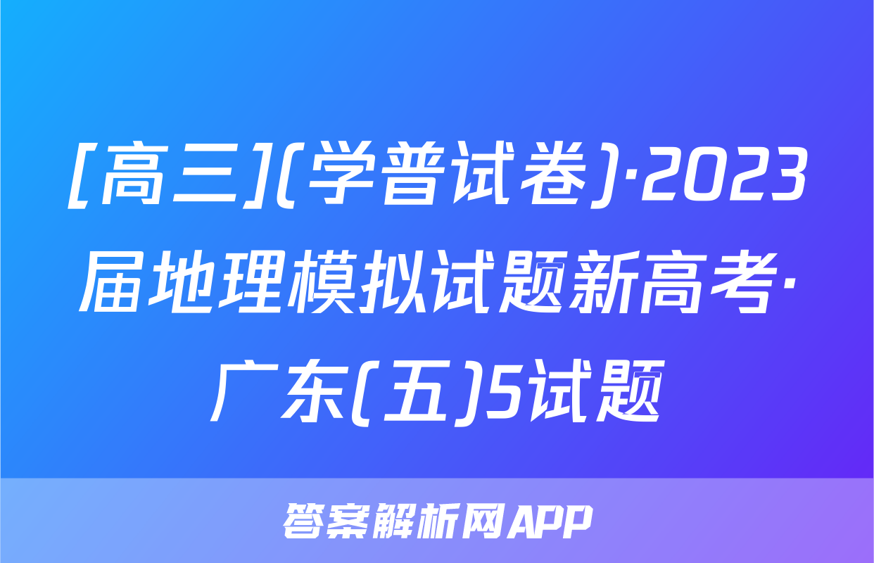 [高三](学普试卷)·2023届地理模拟试题新高考·广东(五)5试题