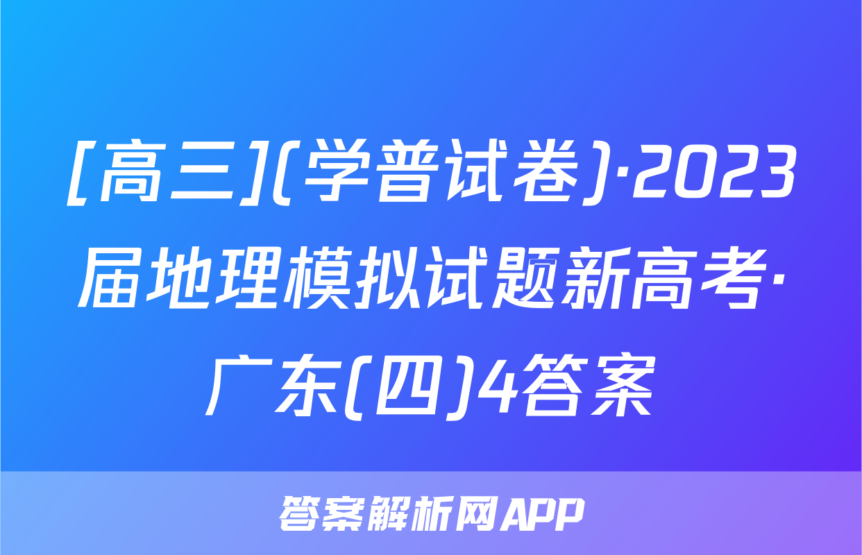 [高三](学普试卷)·2023届地理模拟试题新高考·广东(四)4答案