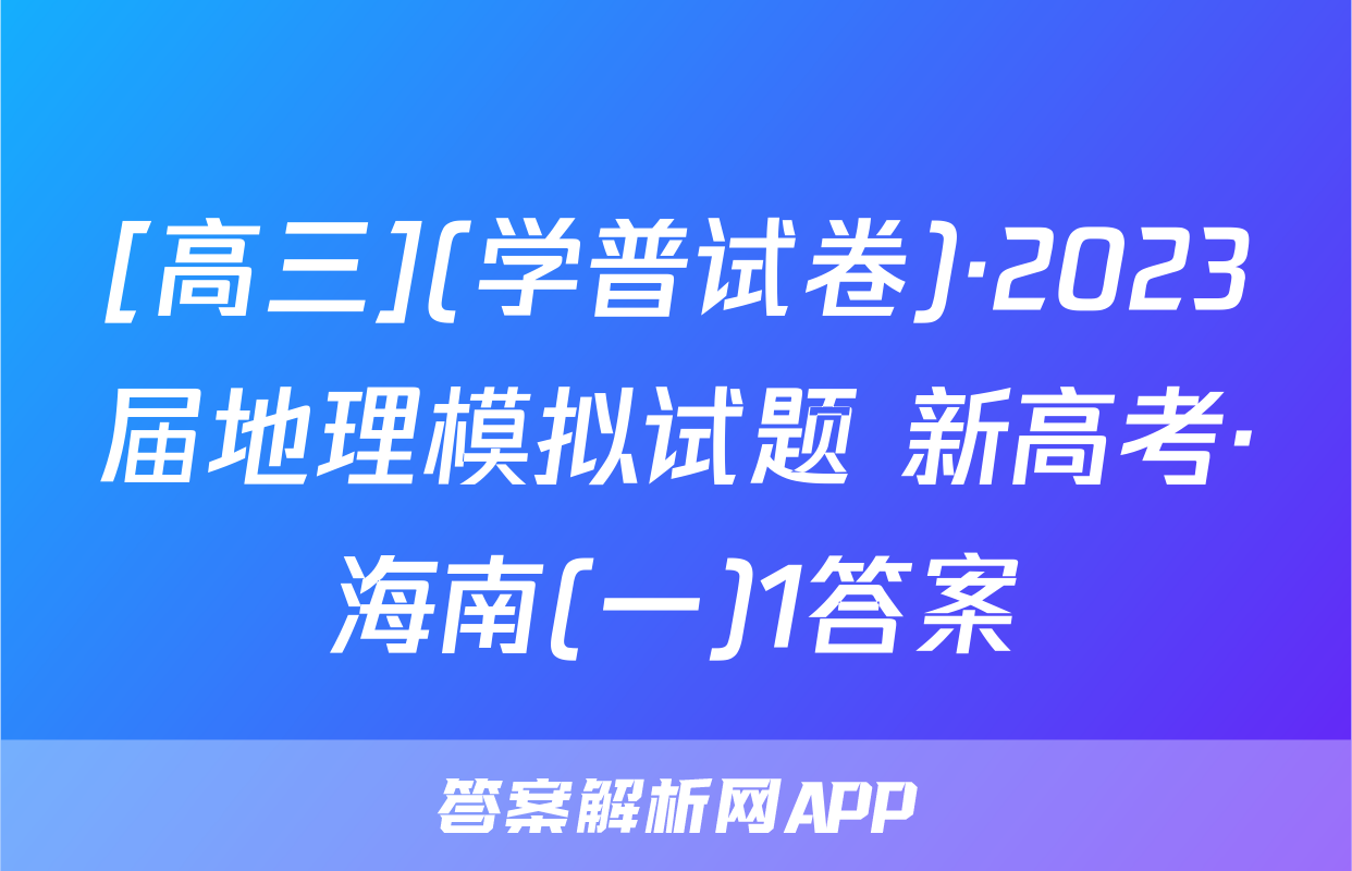 [高三](学普试卷)·2023届地理模拟试题 新高考·海南(一)1答案