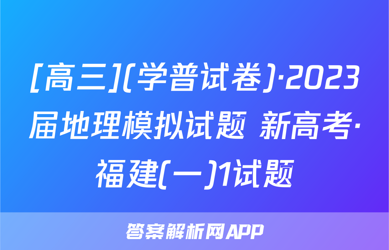 [高三](学普试卷)·2023届地理模拟试题 新高考·福建(一)1试题