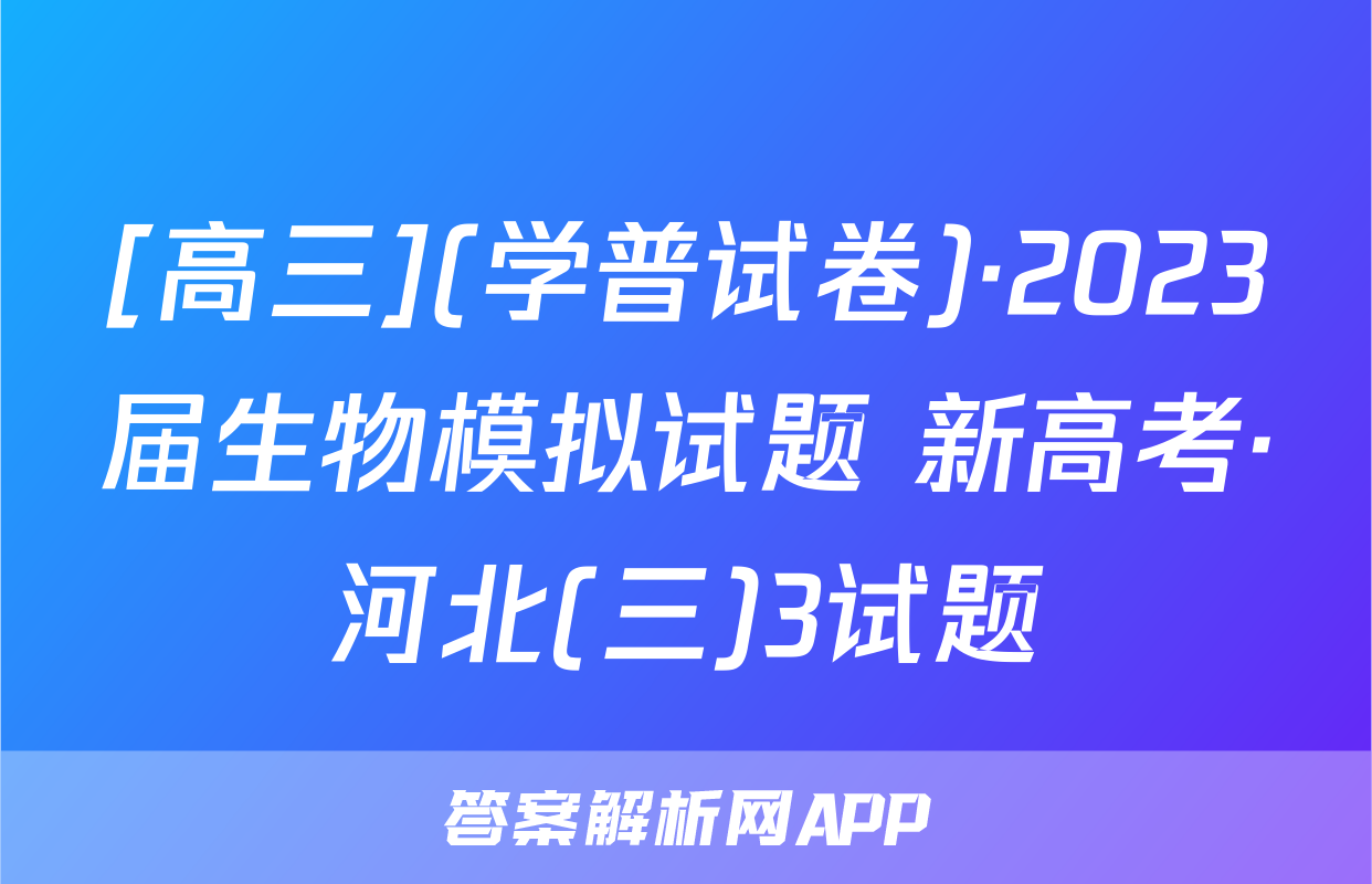 [高三](学普试卷)·2023届生物模拟试题 新高考·河北(三)3试题
