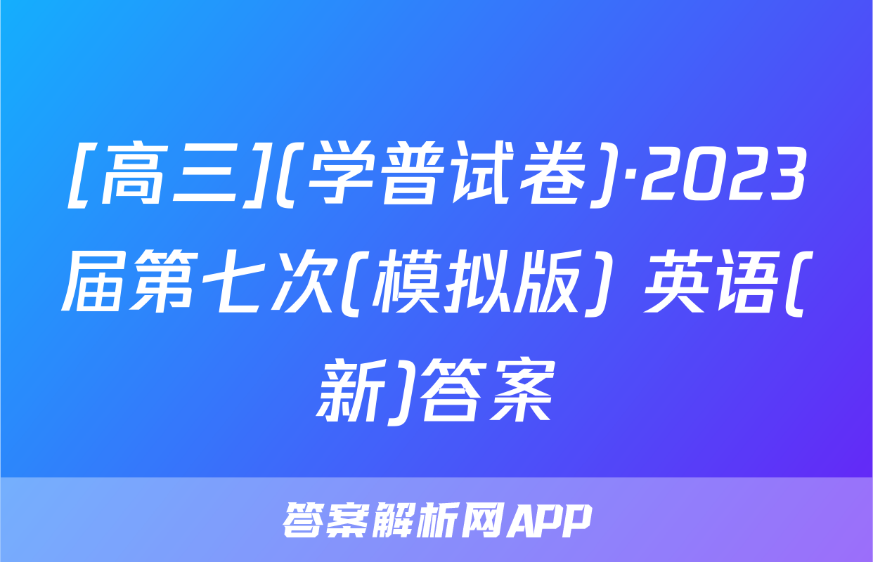 [高三](学普试卷)·2023届第七次(模拟版) 英语(新)答案
