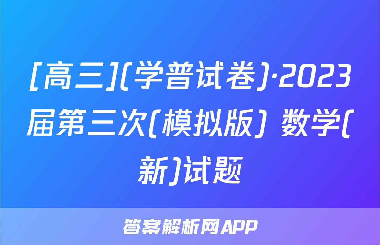 [高三](学普试卷)·2023届第三次(模拟版) 数学(新)试题