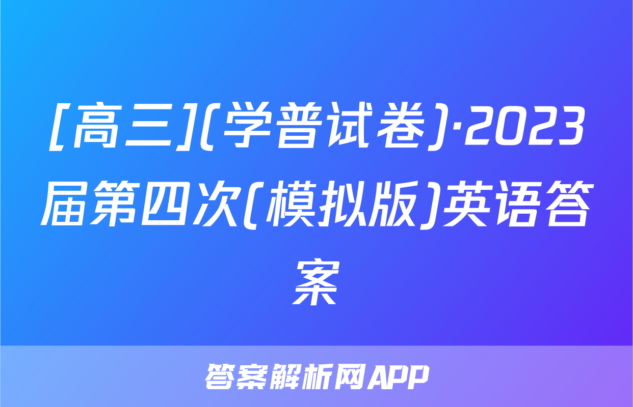 [高三](学普试卷)·2023届第四次(模拟版)英语答案