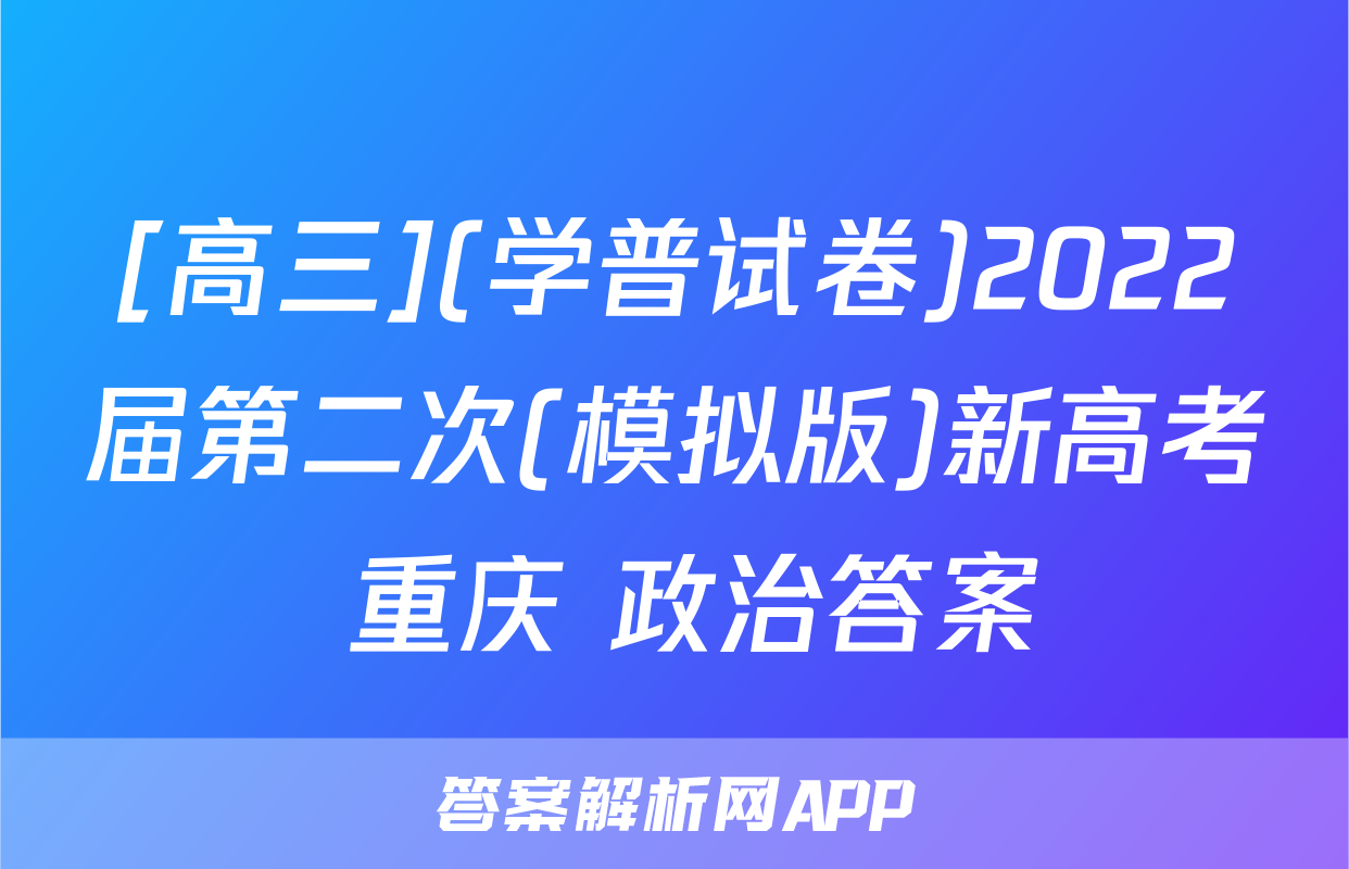 [高三](学普试卷)2022届第二次(模拟版)新高考 重庆 政治答案