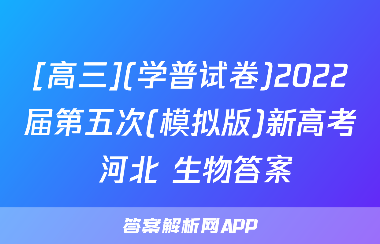 [高三](学普试卷)2022届第五次(模拟版)新高考 河北 生物答案