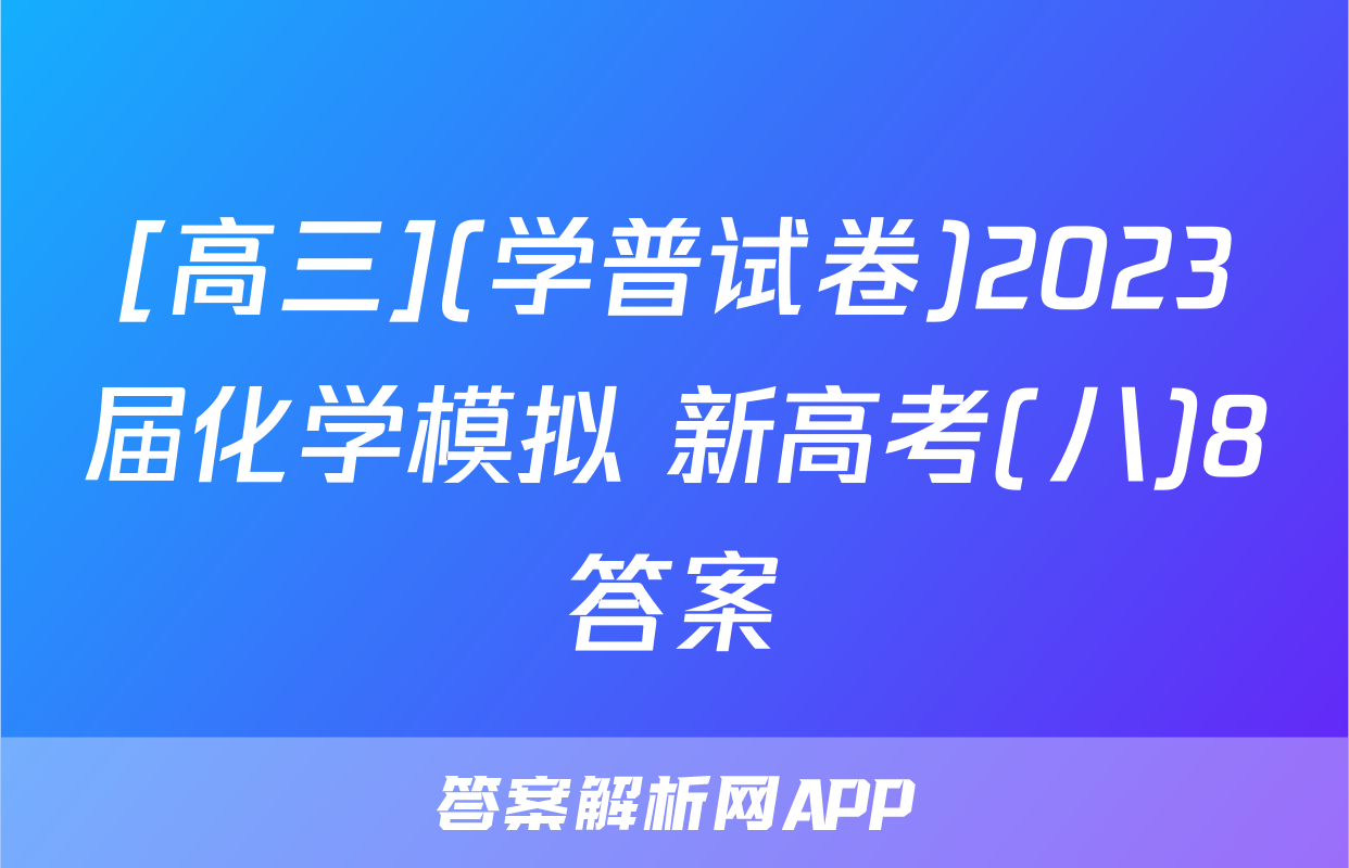 [高三](学普试卷)2023届化学模拟 新高考(八)8答案