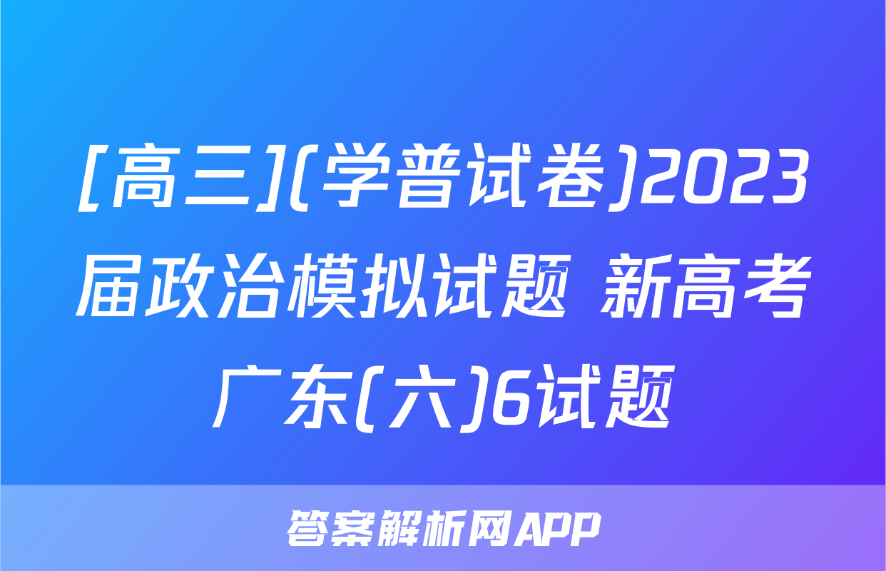[高三](学普试卷)2023届政治模拟试题 新高考广东(六)6试题