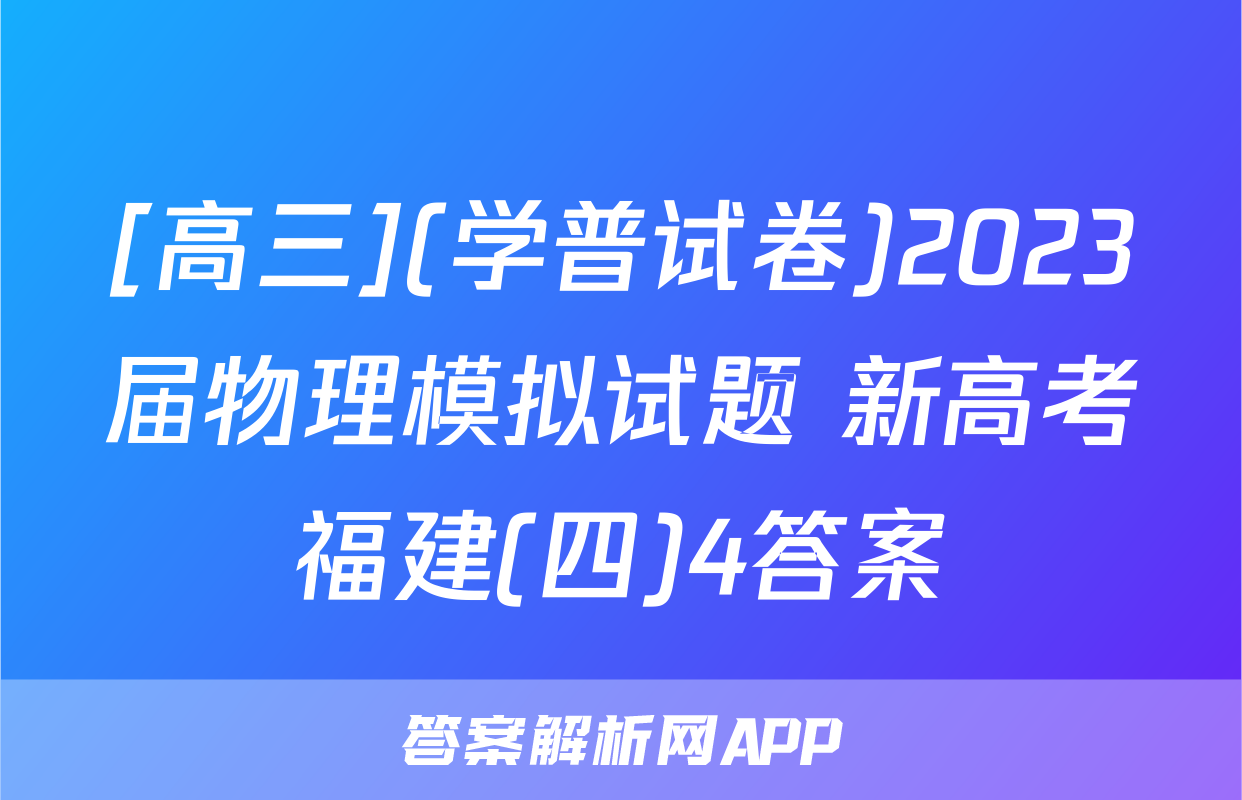 [高三](学普试卷)2023届物理模拟试题 新高考福建(四)4答案