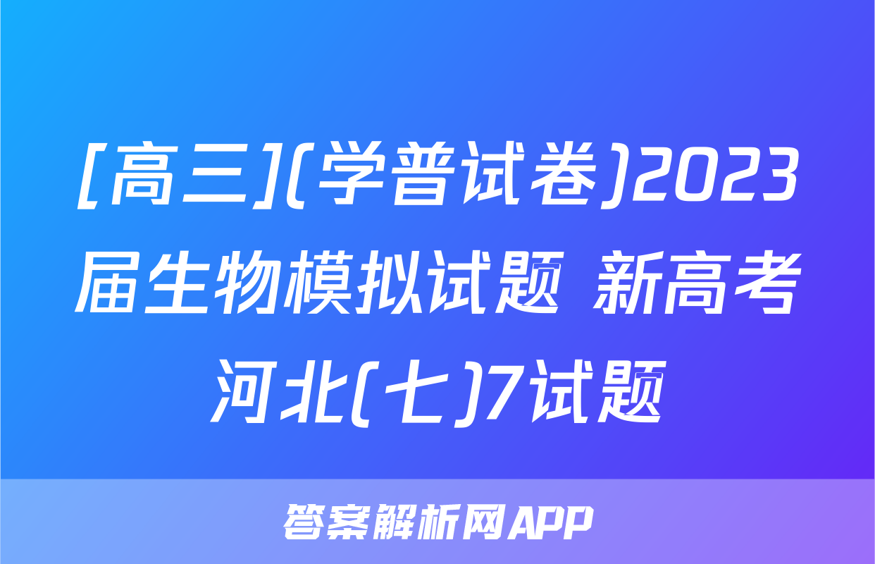 [高三](学普试卷)2023届生物模拟试题 新高考河北(七)7试题