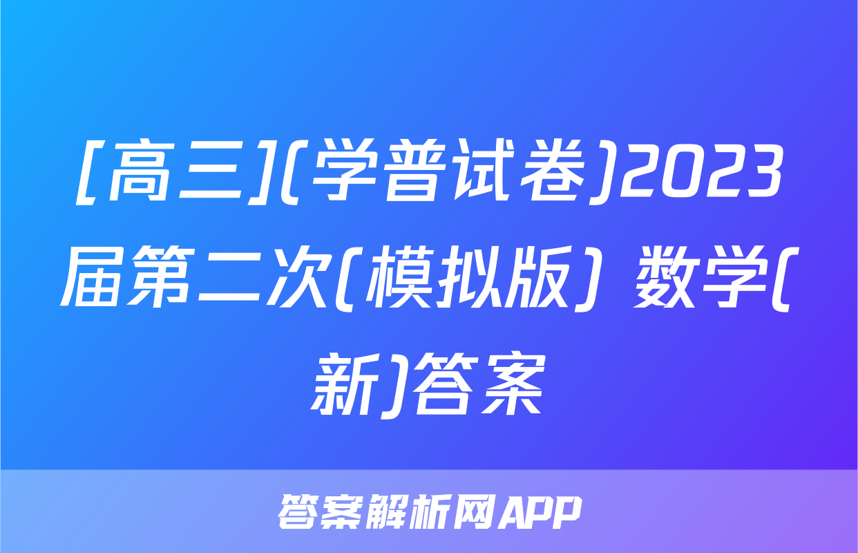 [高三](学普试卷)2023届第二次(模拟版) 数学(新)答案
