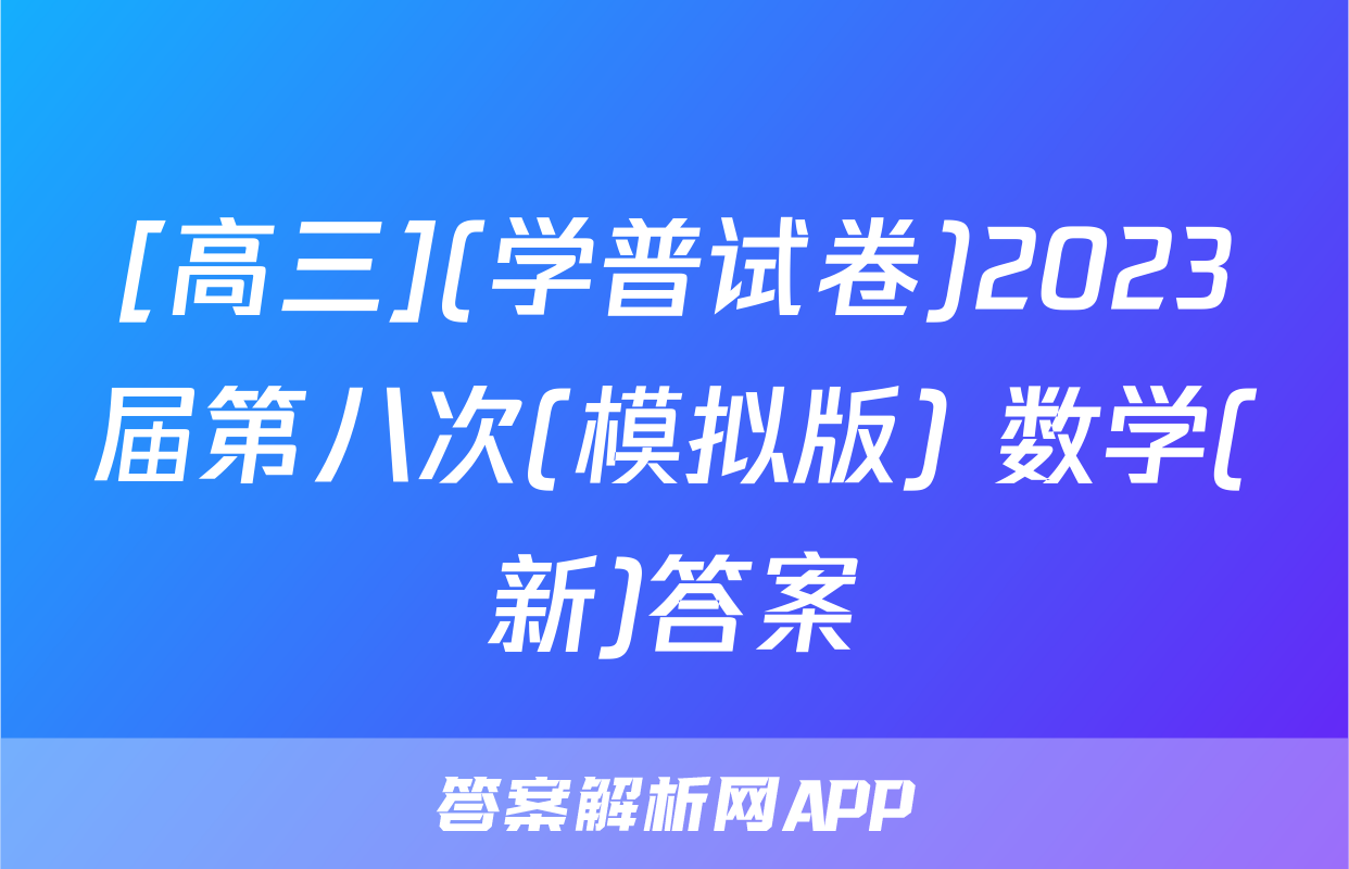 [高三](学普试卷)2023届第八次(模拟版) 数学(新)答案