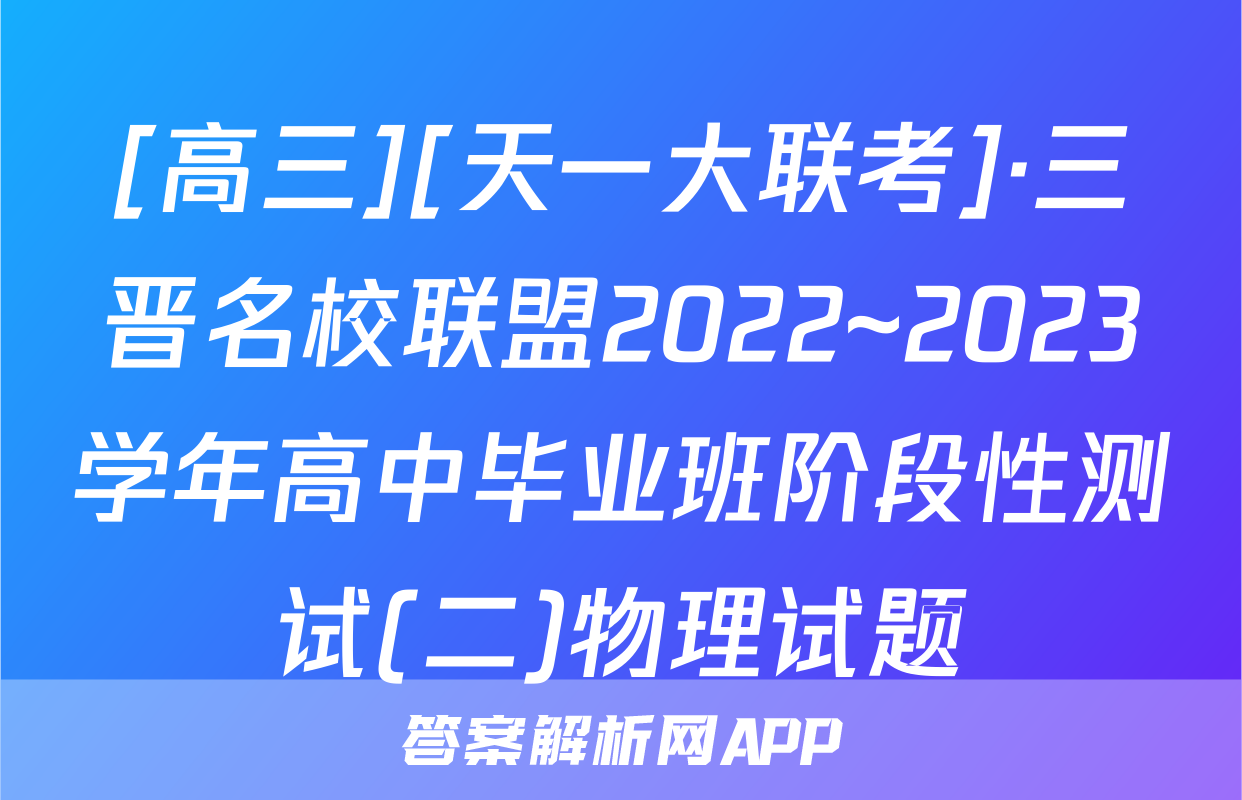 [高三][天一大联考]·三晋名校联盟2022~2023学年高中毕业班阶段性测试(二)物理试题