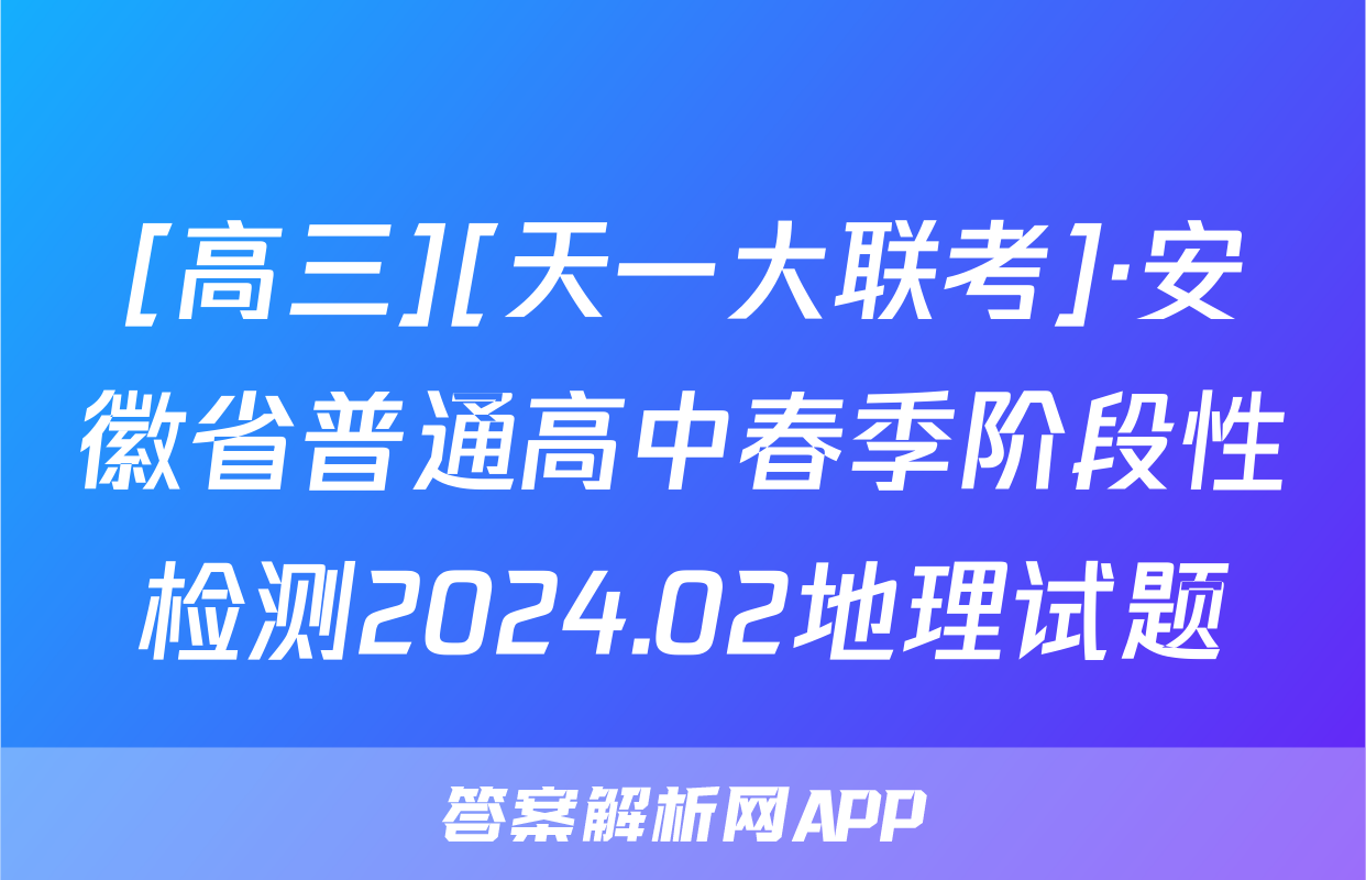 [高三][天一大联考]·安徽省普通高中春季阶段性检测2024.02地理试题