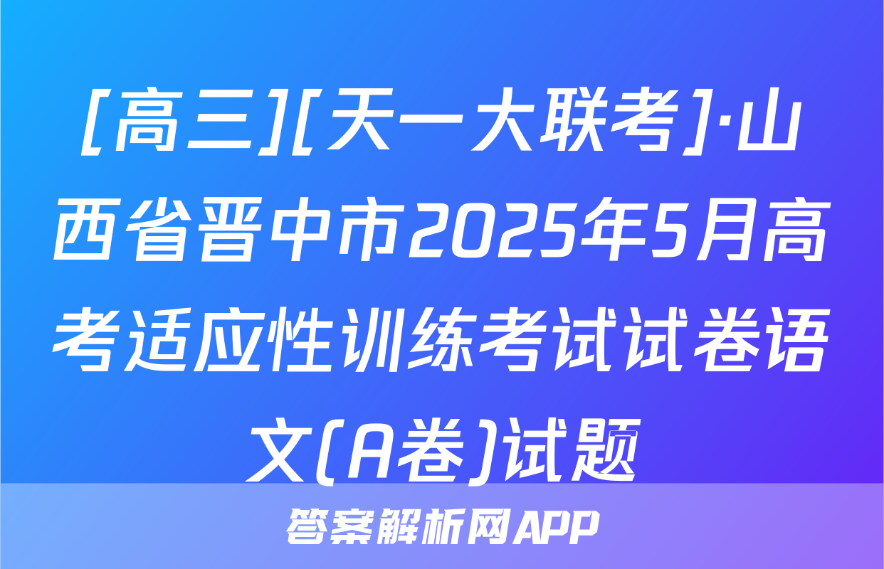 [高三][天一大联考]·山西省晋中市2025年5月高考适应性训练考试试卷语文(A卷)试题