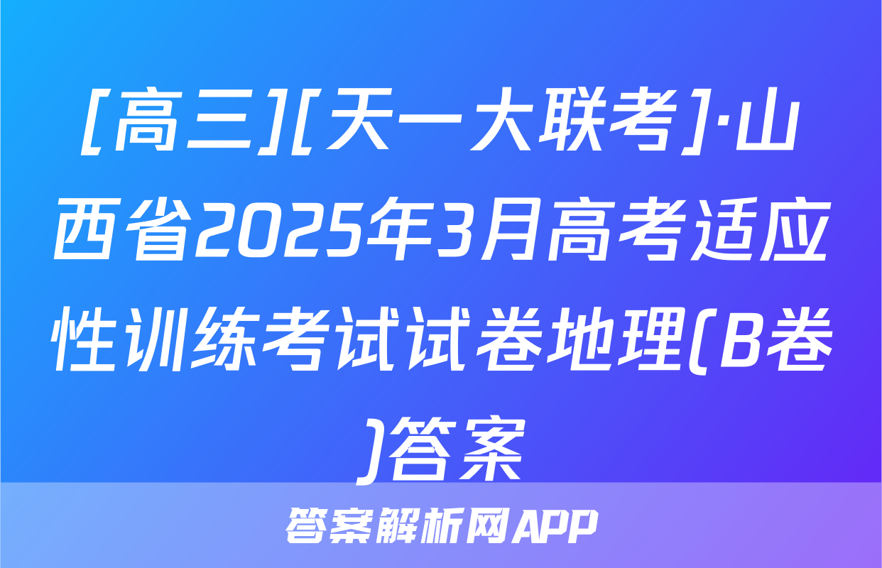 [高三][天一大联考]·山西省2025年3月高考适应性训练考试试卷地理(B卷)答案