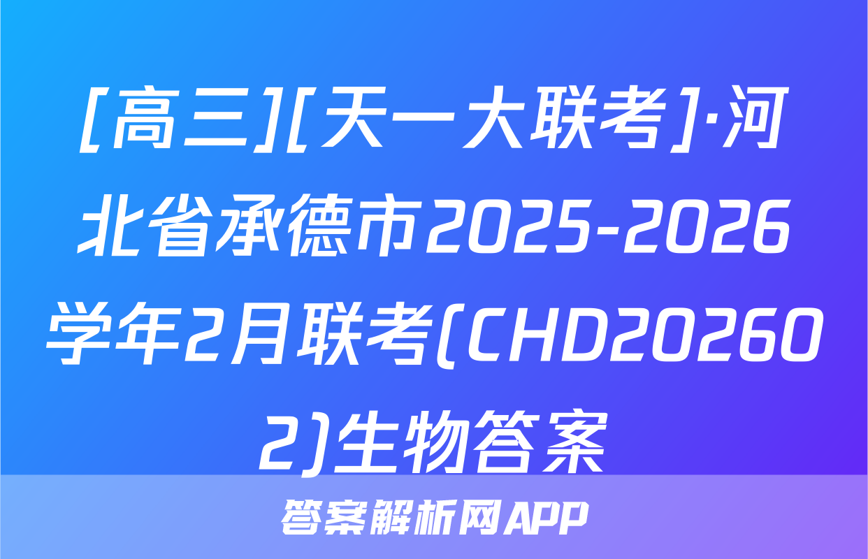 [高三][天一大联考]·河北省承德市2025-2026学年2月联考(CHD202602)生物答案