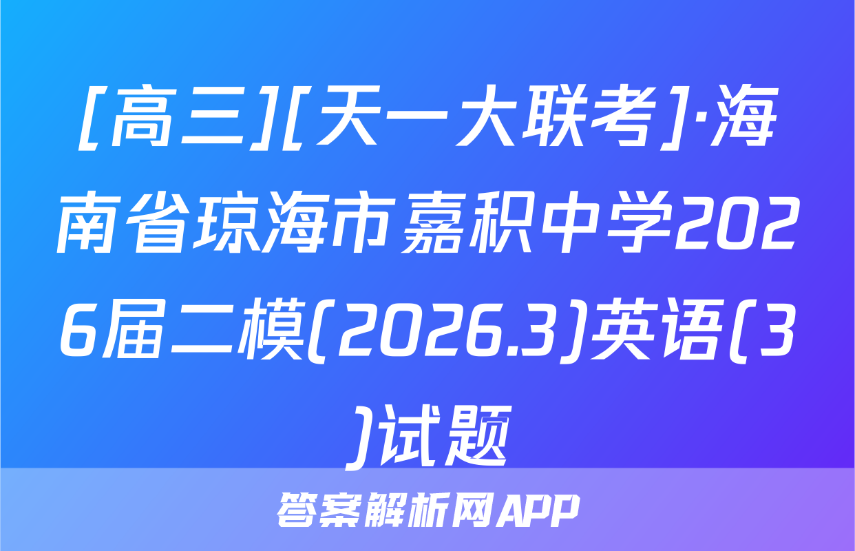 [高三][天一大联考]·海南省琼海市嘉积中学2026届二模(2026.3)英语(3)试题