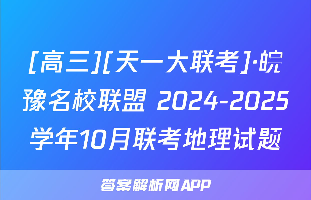 [高三][天一大联考]·皖豫名校联盟 2024-2025学年10月联考地理试题