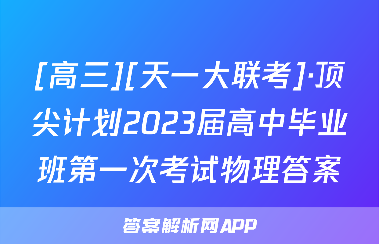 [高三][天一大联考]·顶尖计划2023届高中毕业班第一次考试物理答案
