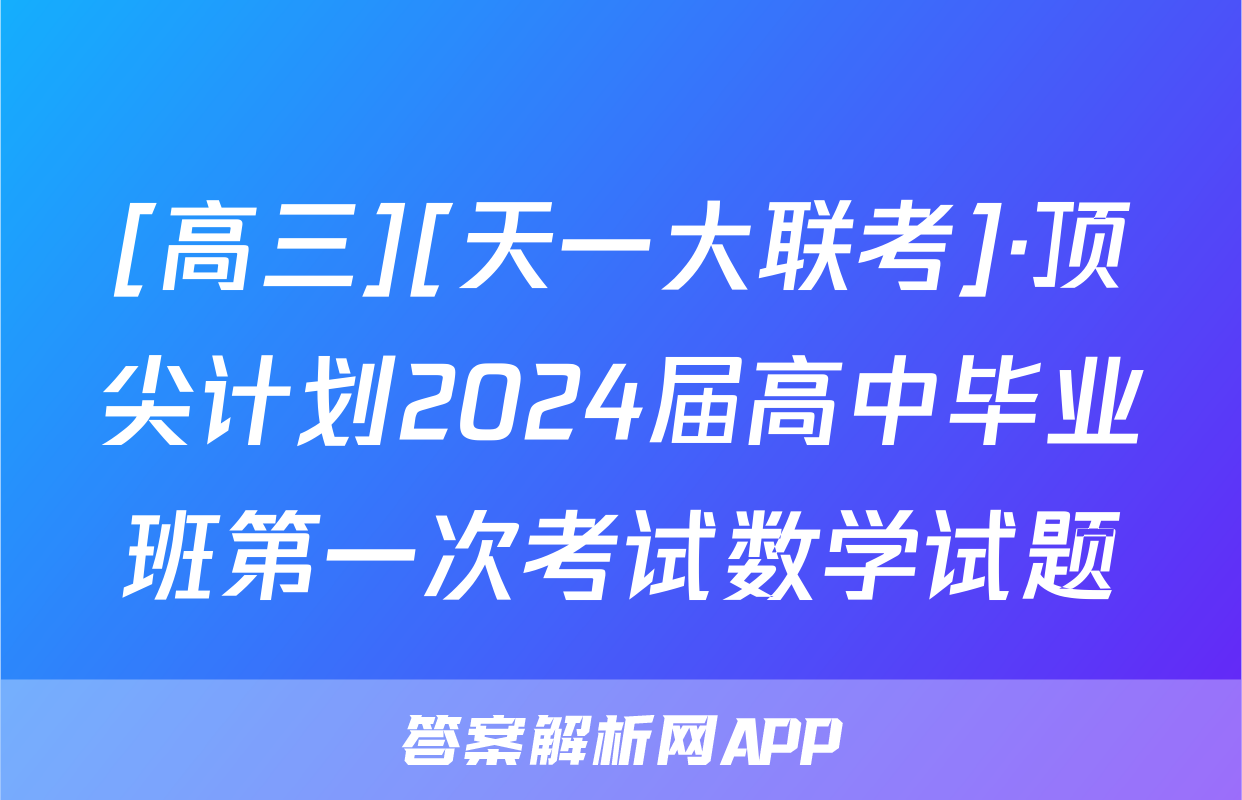 [高三][天一大联考]·顶尖计划2024届高中毕业班第一次考试数学试题