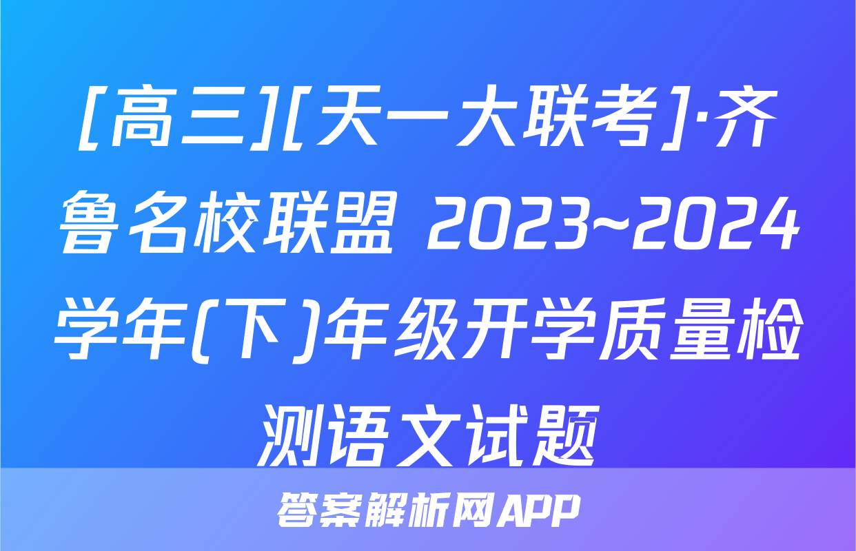 [高三][天一大联考]·齐鲁名校联盟 2023~2024学年(下)年级开学质量检测语文试题