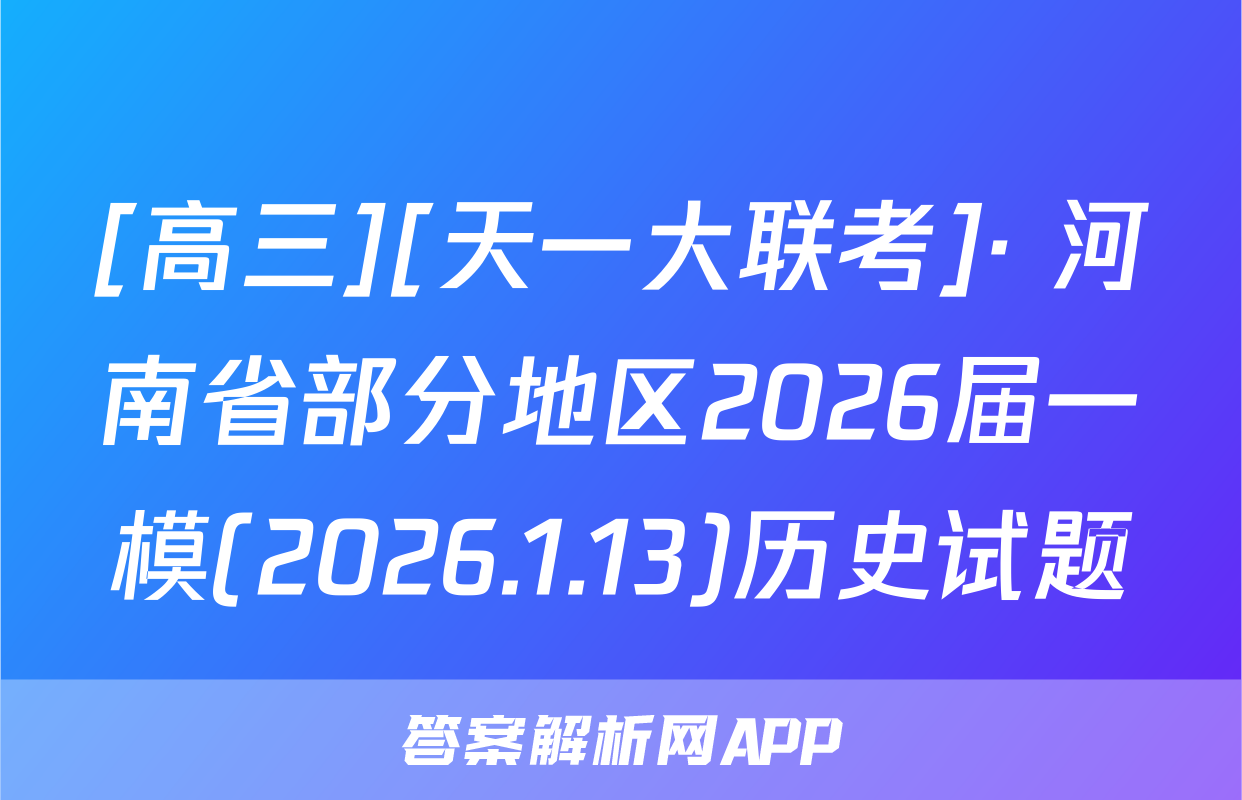 [高三][天一大联考]· 河南省部分地区2026届一模(2026.1.13)历史试题