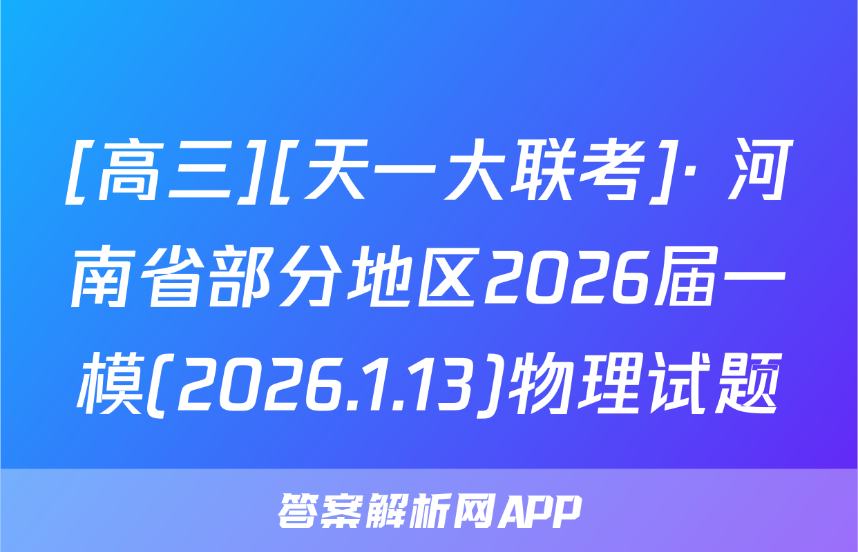 [高三][天一大联考]· 河南省部分地区2026届一模(2026.1.13)物理试题