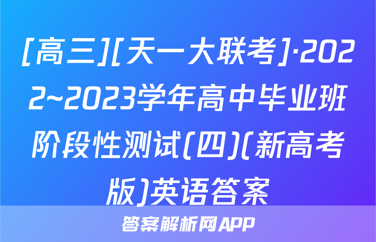 [高三][天一大联考]·2022~2023学年高中毕业班阶段性测试(四)(新高考版)英语答案