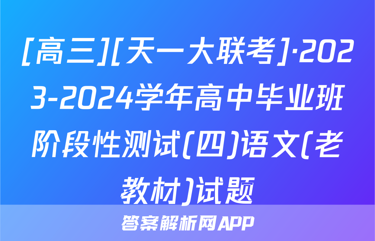 [高三][天一大联考]·2023-2024学年高中毕业班阶段性测试(四)语文(老教材)试题