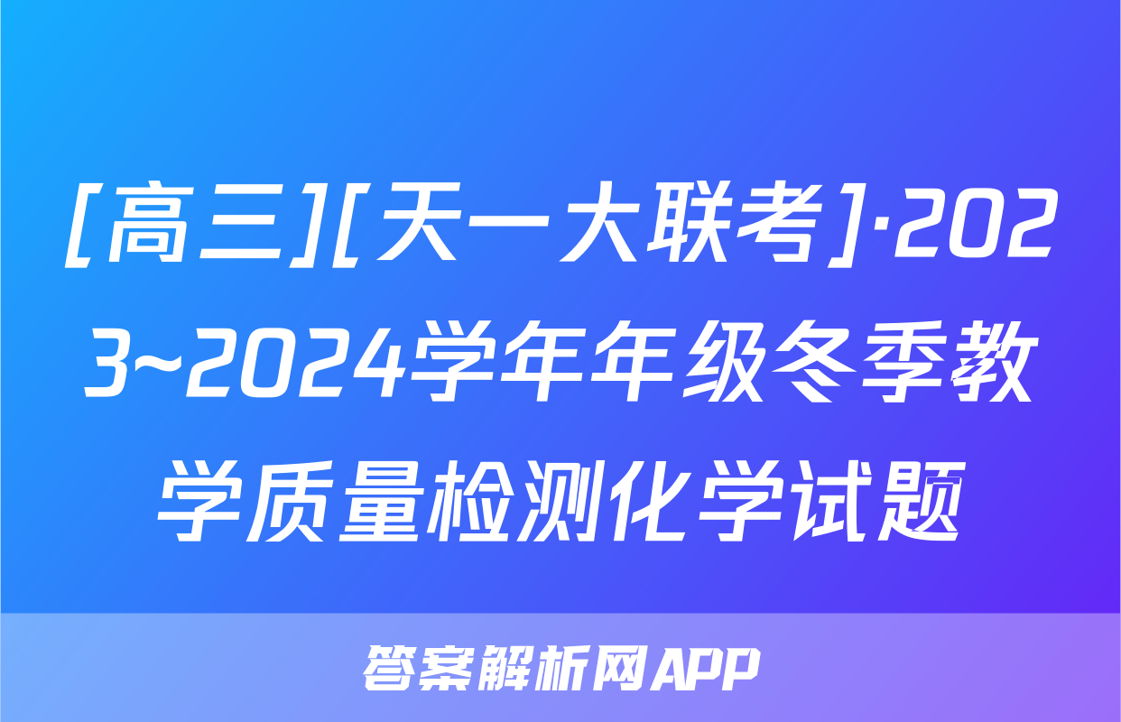 [高三][天一大联考]·2023~2024学年年级冬季教学质量检测化学试题