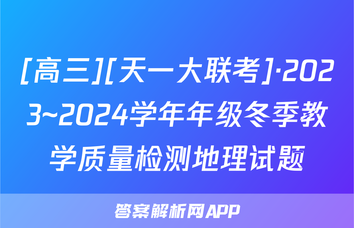 [高三][天一大联考]·2023~2024学年年级冬季教学质量检测地理试题