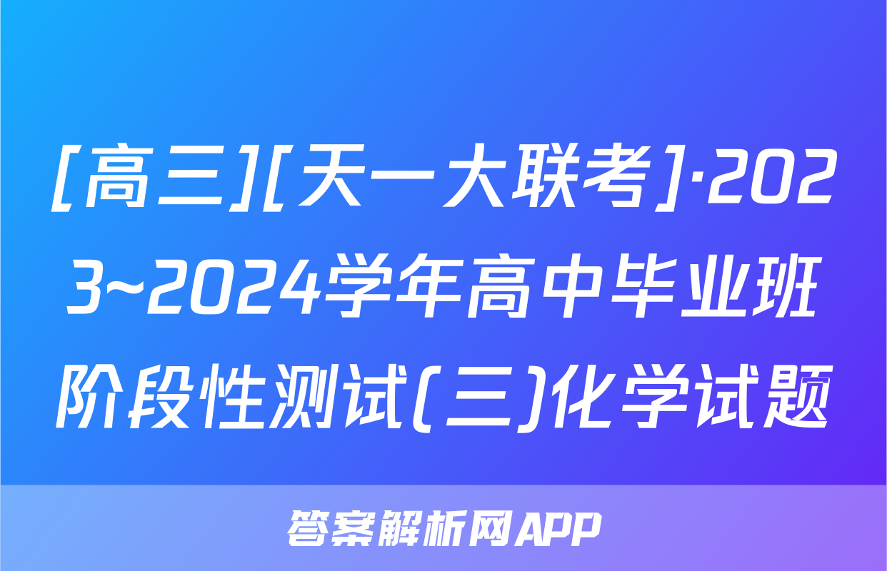 [高三][天一大联考]·2023~2024学年高中毕业班阶段性测试(三)化学试题