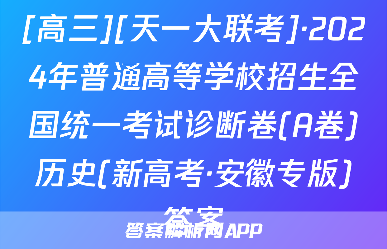 [高三][天一大联考]·2024年普通高等学校招生全国统一考试诊断卷(A卷)历史(新高考·安徽专版)答案