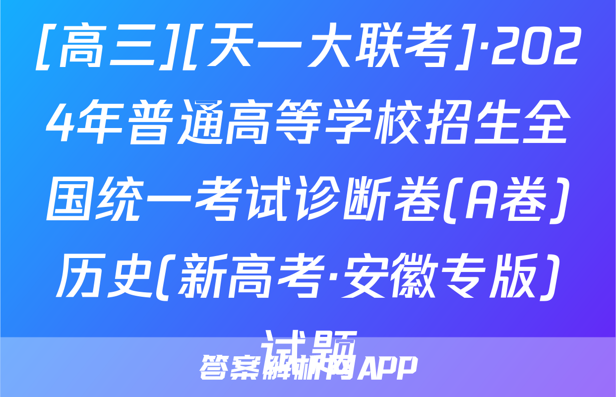 [高三][天一大联考]·2024年普通高等学校招生全国统一考试诊断卷(A卷)历史(新高考·安徽专版)试题