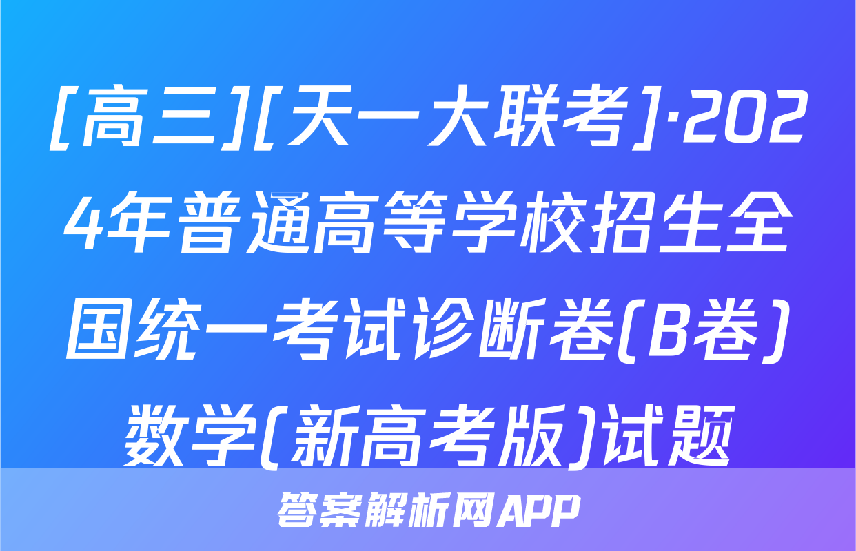 [高三][天一大联考]·2024年普通高等学校招生全国统一考试诊断卷(B卷)数学(新高考版)试题