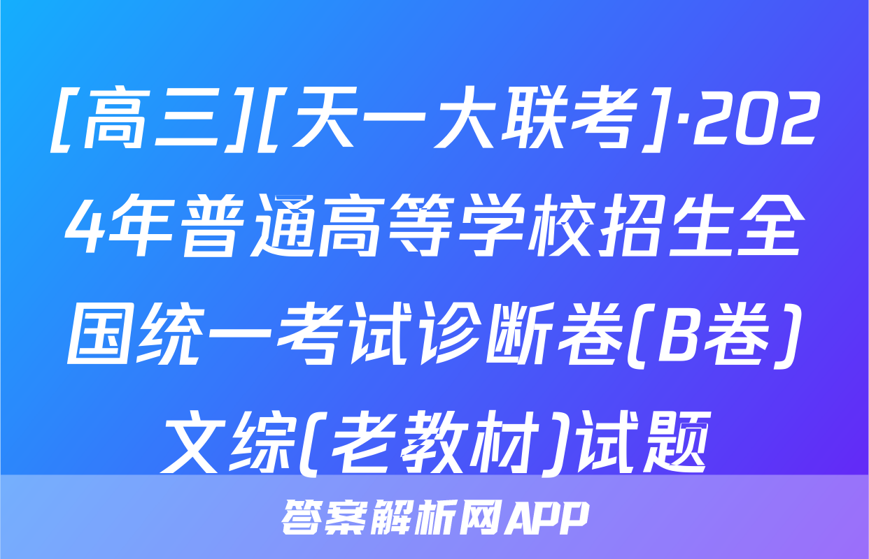[高三][天一大联考]·2024年普通高等学校招生全国统一考试诊断卷(B卷)文综(老教材)试题