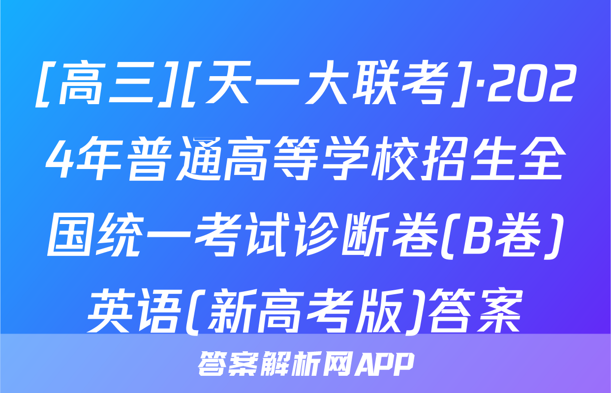 [高三][天一大联考]·2024年普通高等学校招生全国统一考试诊断卷(B卷)英语(新高考版)答案