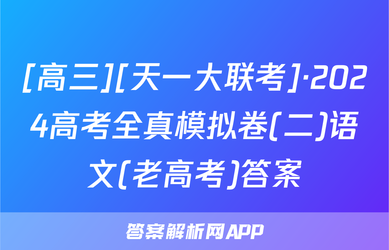 [高三][天一大联考]·2024高考全真模拟卷(二)语文(老高考)答案