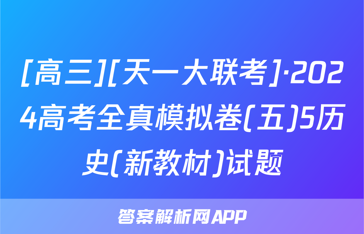 [高三][天一大联考]·2024高考全真模拟卷(五)5历史(新教材)试题