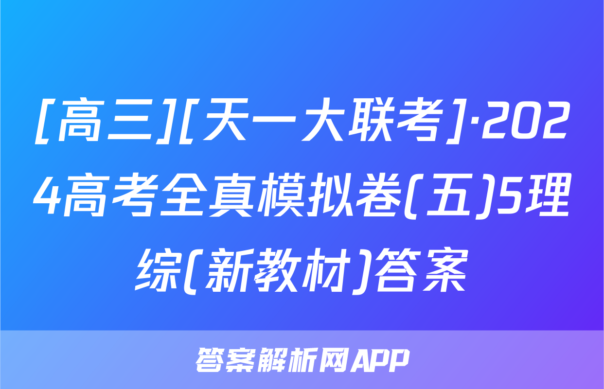 [高三][天一大联考]·2024高考全真模拟卷(五)5理综(新教材)答案