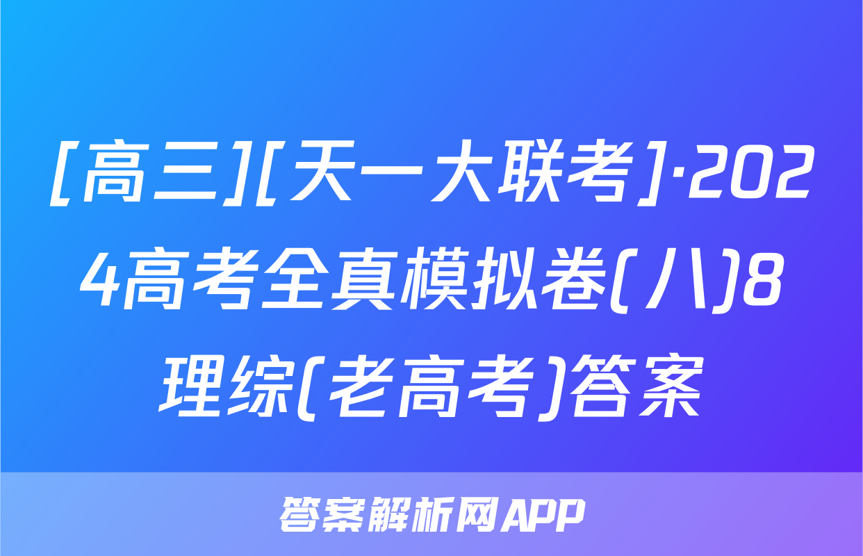 [高三][天一大联考]·2024高考全真模拟卷(八)8理综(老高考)答案