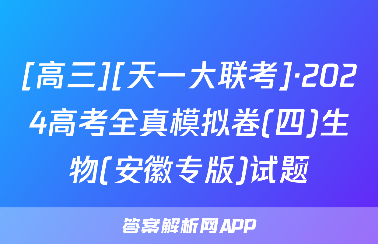 [高三][天一大联考]·2024高考全真模拟卷(四)生物(安徽专版)试题