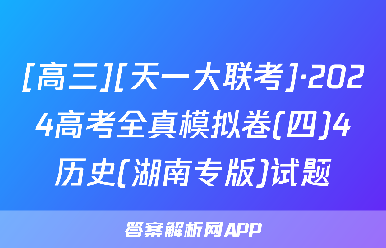 [高三][天一大联考]·2024高考全真模拟卷(四)4历史(湖南专版)试题