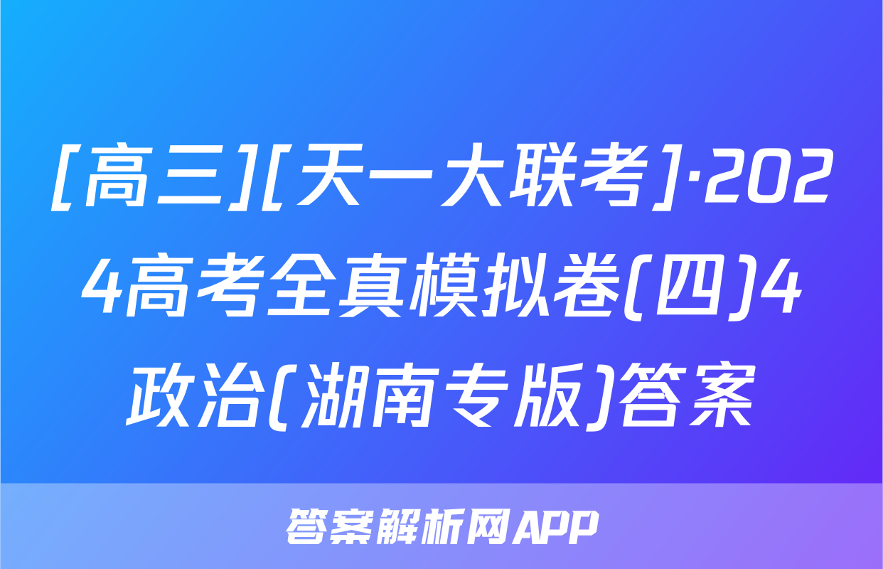 [高三][天一大联考]·2024高考全真模拟卷(四)4政治(湖南专版)答案