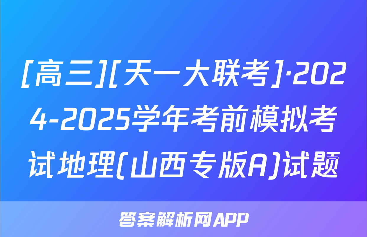 [高三][天一大联考]·2024-2025学年考前模拟考试地理(山西专版A)试题